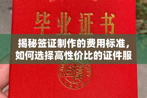 成华揭秘签证制作的费用标准，如何选择高性价比的证件服务